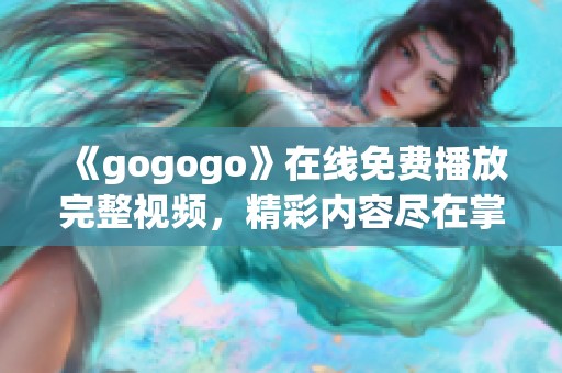 《gogogo》在线免费播放完整视频，精彩内容尽在掌握中