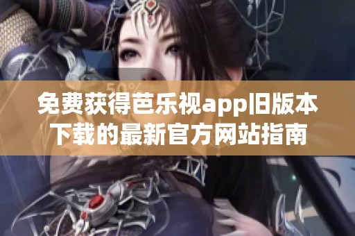 免费获得芭乐视app旧版本下载的最新官方网站指南