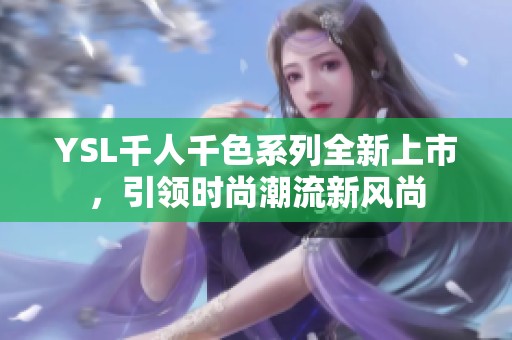 YSL千人千色系列全新上市，引领时尚潮流新风尚