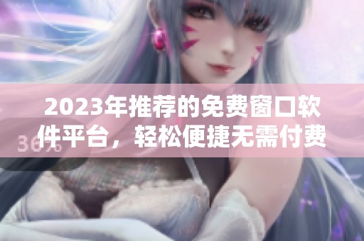 2023年推荐的免费窗口软件平台，轻松便捷无需付费