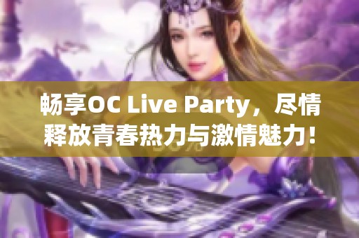 畅享OC Live Party，尽情释放青春热力与激情魅力！