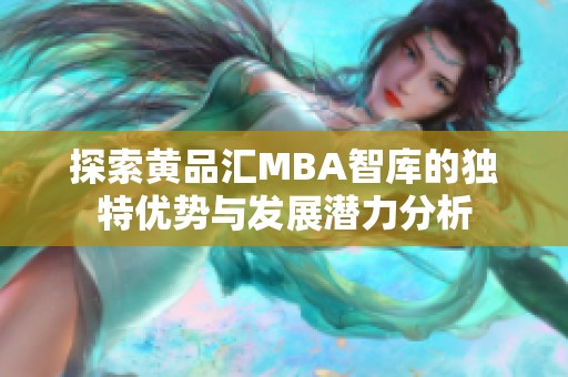 探索黄品汇MBA智库的独特优势与发展潜力分析