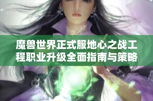 魔兽世界正式服地心之战工程职业升级全面指南与策略分享