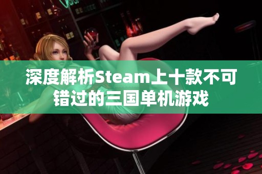 深度解析Steam上十款不可错过的三国单机游戏