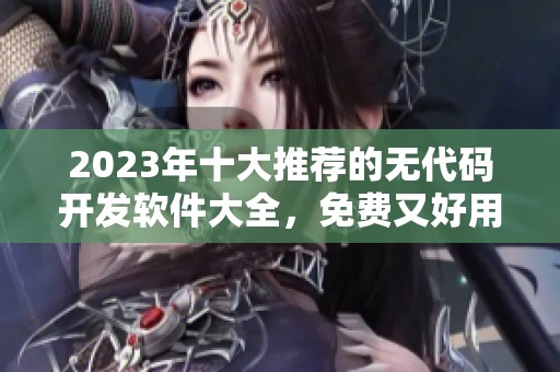 2023年十大推荐的无代码开发软件大全，免费又好用