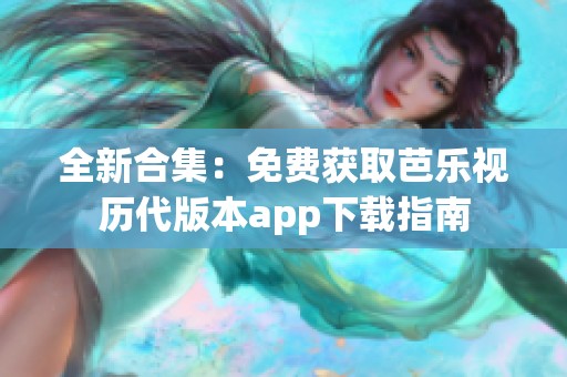 全新合集：免费获取芭乐视历代版本app下载指南