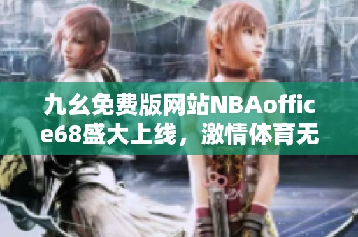 九幺免费版网站NBAoffice68盛大上线，激情体育无限畅享