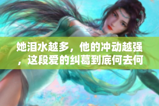 她泪水越多，他的冲动越强，这段爱的纠葛到底何去何从