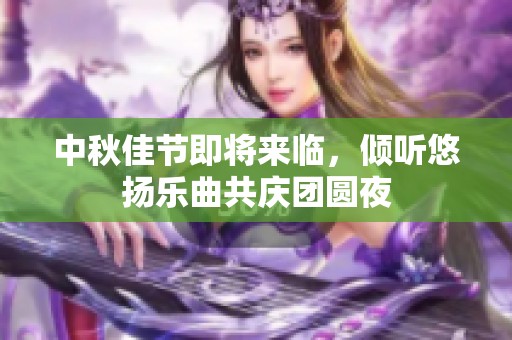 中秋佳节即将来临，倾听悠扬乐曲共庆团圆夜