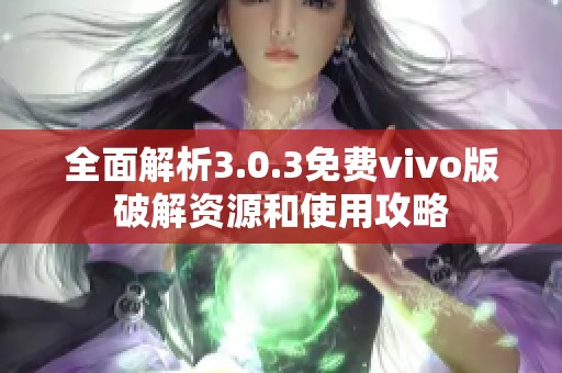 全面解析3.0.3免费vivo版破解资源和使用攻略