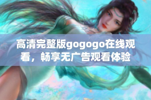 高清完整版gogogo在线观看，畅享无广告观看体验