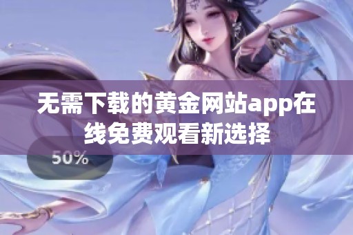 无需下载的黄金网站app在线免费观看新选择