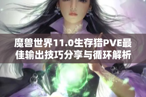 魔兽世界11.0生存猎PVE最佳输出技巧分享与循环解析