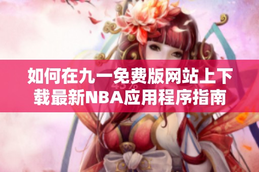 如何在九一免费版网站上下载最新NBA应用程序指南