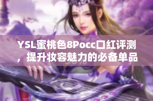 YSL蜜桃色8Pocc口红评测，提升妆容魅力的必备单品