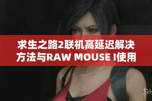 求生之路2联机高延迟解决方法与RAW MOUSE I使用技巧分享