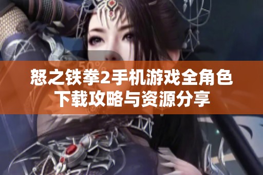 怒之铁拳2手机游戏全角色下载攻略与资源分享