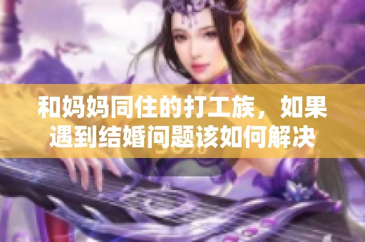 和妈妈同住的打工族，如果遇到结婚问题该如何解决