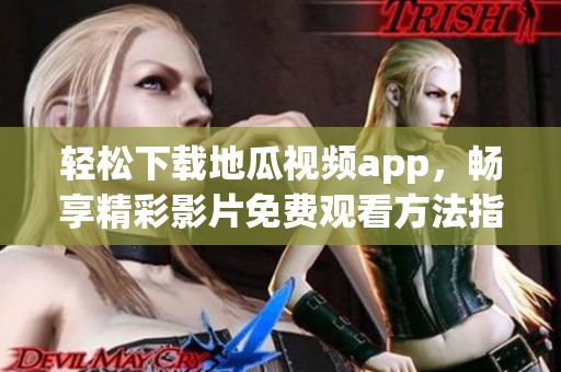 轻松下载地瓜视频app，畅享精彩影片免费观看方法指南