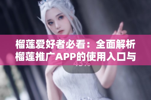 榴莲爱好者必看：全面解析榴莲推广APP的使用入口与功能