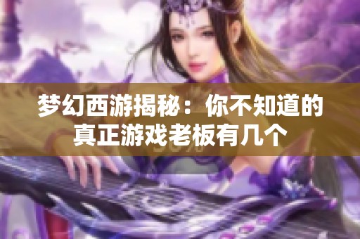 梦幻西游揭秘：你不知道的真正游戏老板有几个