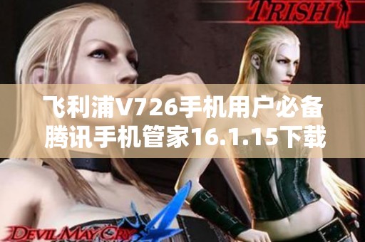 飞利浦V726手机用户必备 腾讯手机管家16.1.15下载攻略