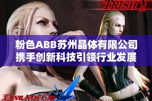 粉色ABB苏州晶体有限公司携手创新科技引领行业发展