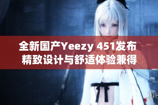 全新国产Yeezy 451发布 精致设计与舒适体验兼得