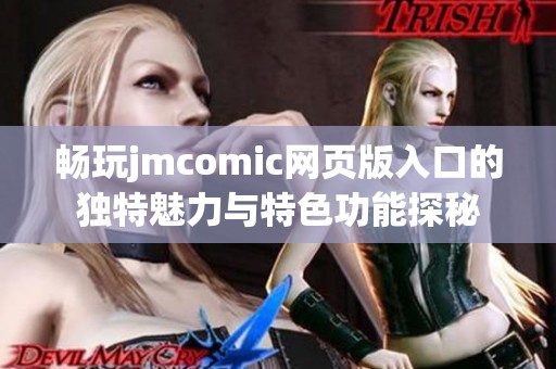 畅玩jmcomic网页版入口的独特魅力与特色功能探秘