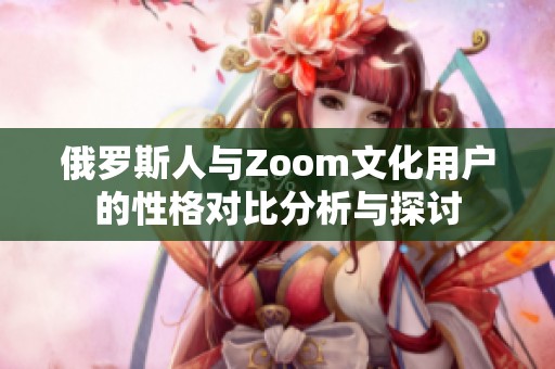 俄罗斯人与Zoom文化用户的性格对比分析与探讨