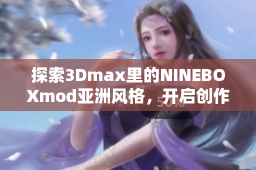 探索3Dmax里的NINEBOXmod亚洲风格，开启创作新视野