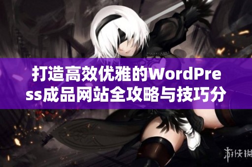 打造高效优雅的WordPress成品网站全攻略与技巧分享