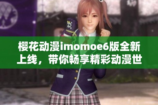 樱花动漫imomoe6版全新上线，带你畅享精彩动漫世界