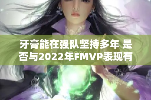 牙膏能在强队坚持多年 是否与2022年FMVP表现有关