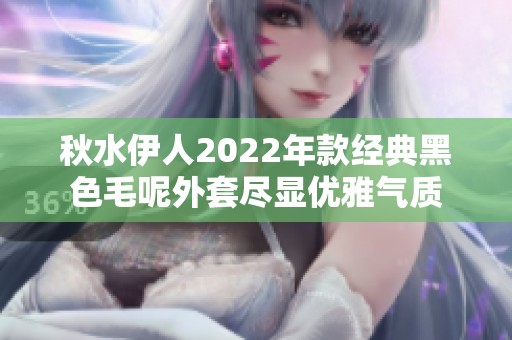 秋水伊人2022年款经典黑色毛呢外套尽显优雅气质