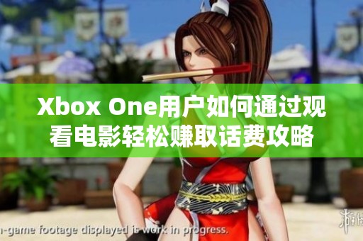 Xbox One用户如何通过观看电影轻松赚取话费攻略