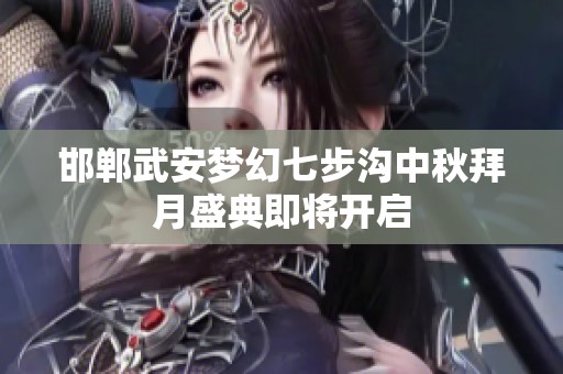 邯郸武安梦幻七步沟中秋拜月盛典即将开启