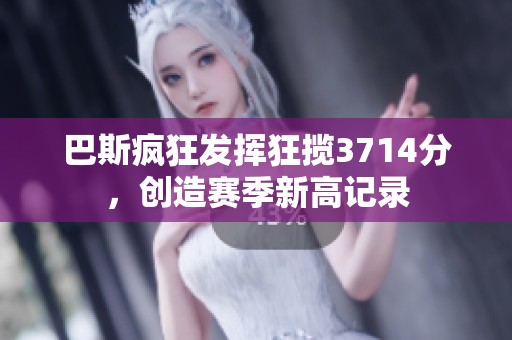 巴斯疯狂发挥狂揽3714分，创造赛季新高记录