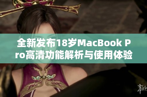 全新发布18岁MacBook Pro高清功能解析与使用体验分享