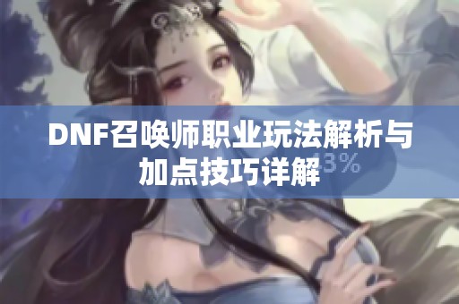 DNF召唤师职业玩法解析与加点技巧详解