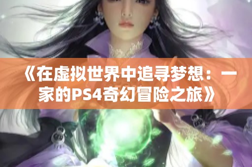 《在虚拟世界中追寻梦想：一家的PS4奇幻冒险之旅》