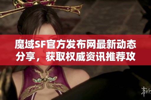 魔域SF官方发布网最新动态分享，获取权威资讯推荐攻略