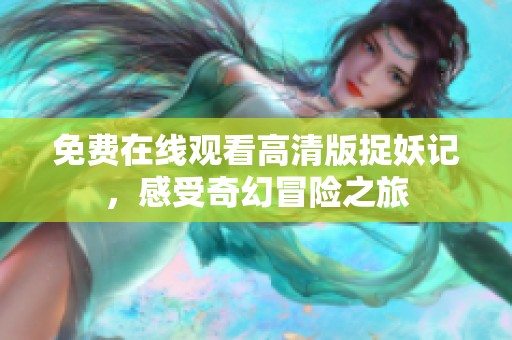 免费在线观看高清版捉妖记，感受奇幻冒险之旅