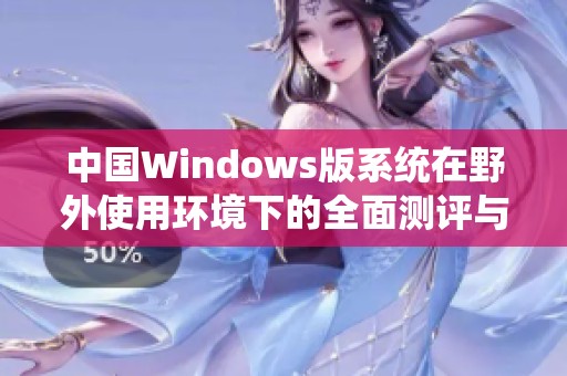 中国Windows版系统在野外使用环境下的全面测评与体验分析