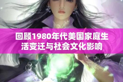 回顾1980年代美国家庭生活变迁与社会文化影响