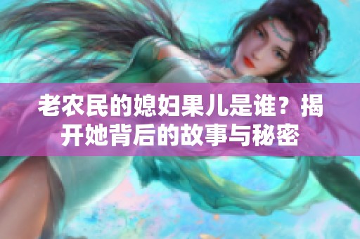 老农民的媳妇果儿是谁？揭开她背后的故事与秘密