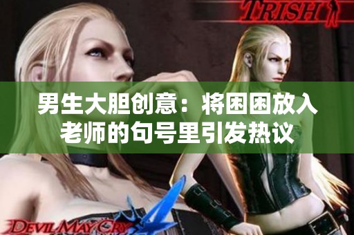 男生大胆创意：将困困放入老师的句号里引发热议