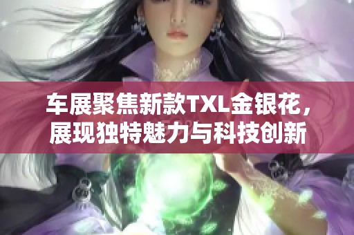 车展聚焦新款TXL金银花，展现独特魅力与科技创新