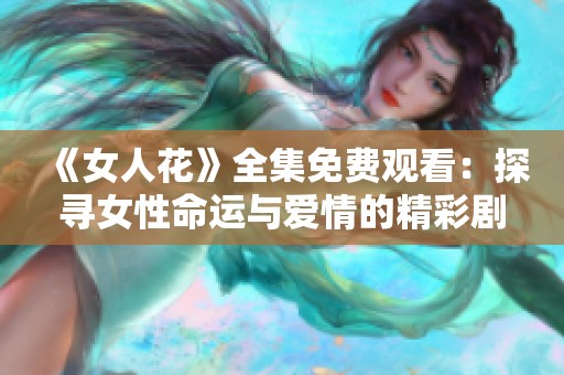 《女人花》全集免费观看：探寻女性命运与爱情的精彩剧集