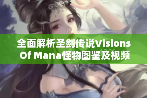 全面解析圣剑传说Visions Of Mana怪物图鉴及视频攻略